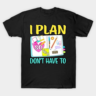 I Plan So You Dont Have To Funny Planner Addict T-Shirt